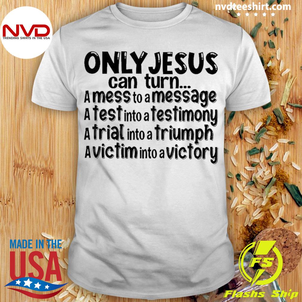 Jesus Can Turn A Mess To A Message A Test Into A Testimony Shirt