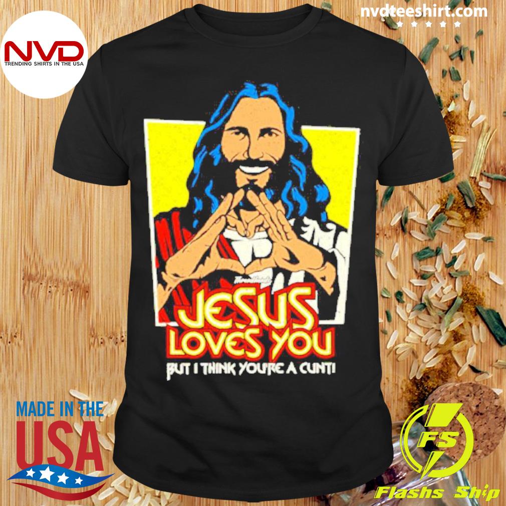 Jesus Loves You But I Think You’re A Cunt Shirt