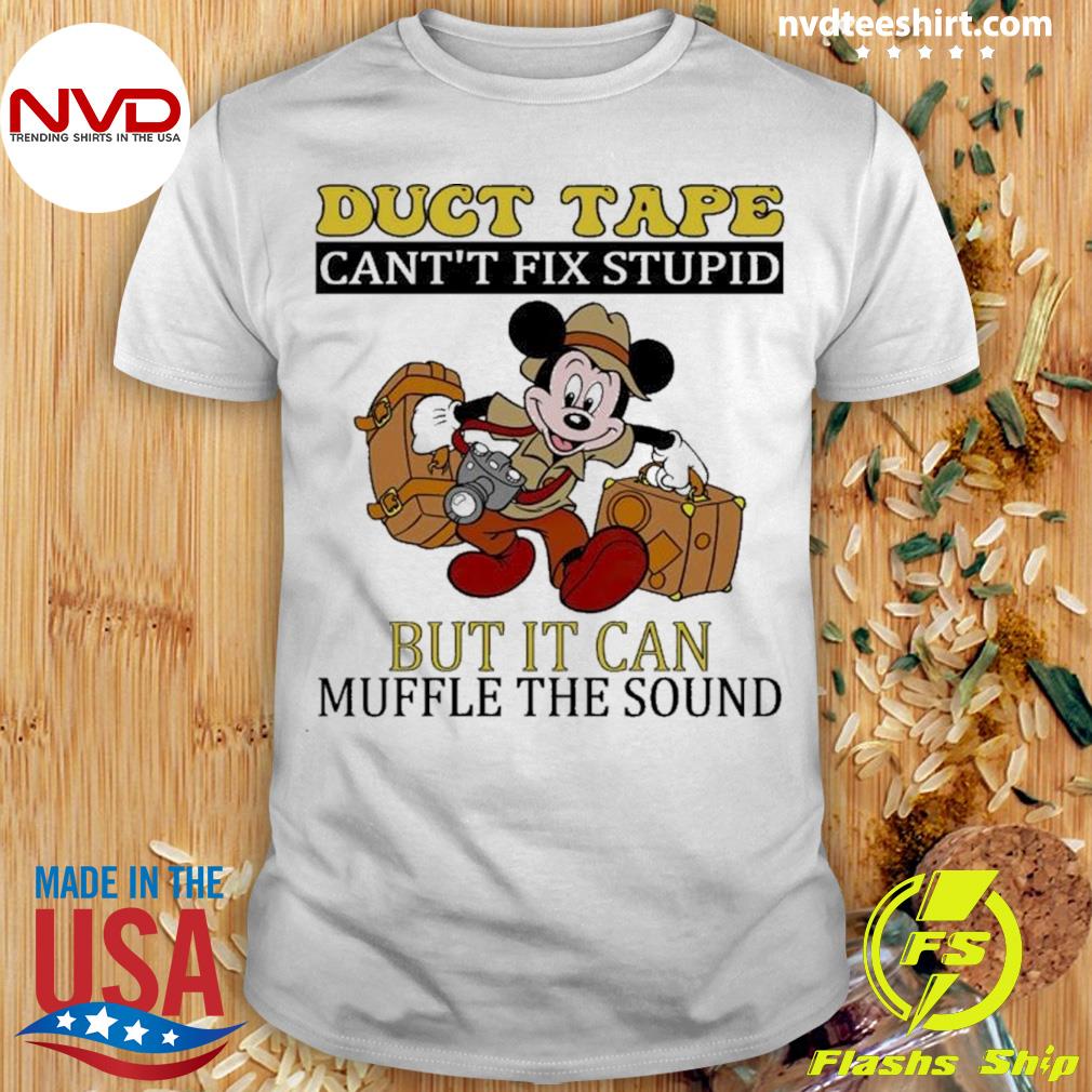 Mickey Mouse Duct Tape Can’t Fix Stupid But It Can Muffle The Sound Shirt