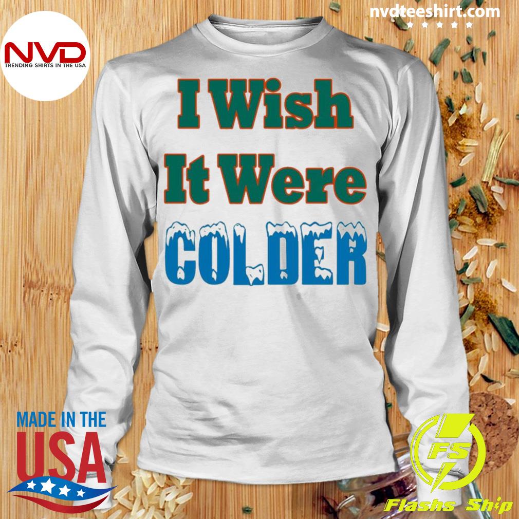 I Wish It Were Colder Miami Dolphins Shirt, hoodie, sweatshirt and tank top