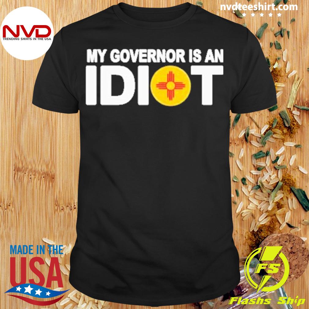 New Mexico My Governor Is An Idiot Shirt