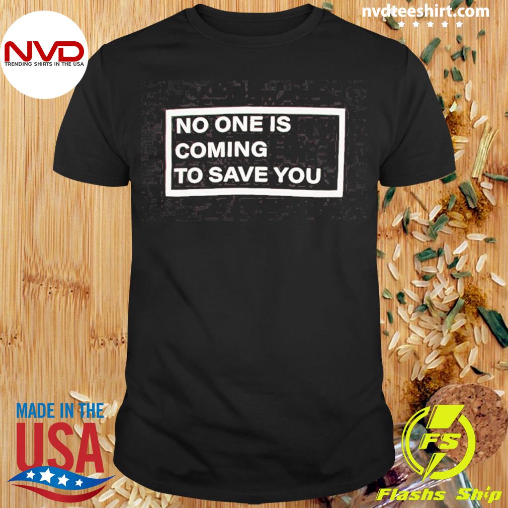 No One Is Coming To Save You Shirt