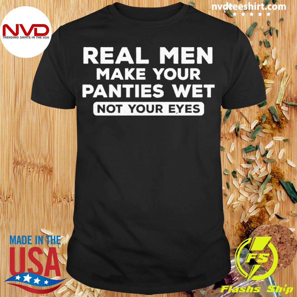 real men make your panties wet' Men's T-Shirt