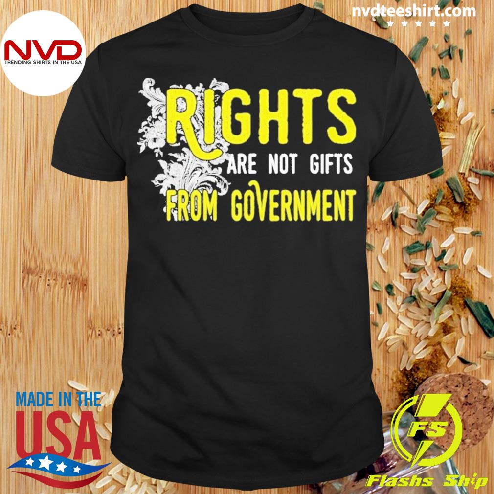 Rights Are Not Gifts From Government Shirt