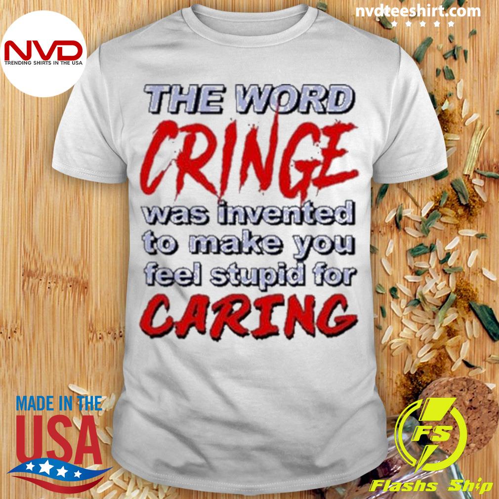 The Word Cringe Was Invented To Make You Feel Stupid For Caring Shirt