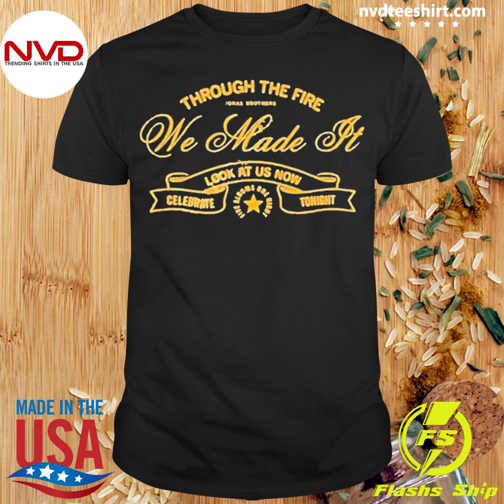 Through The Fire We Made It Look At Us Now Celebrate Tonight Shirt