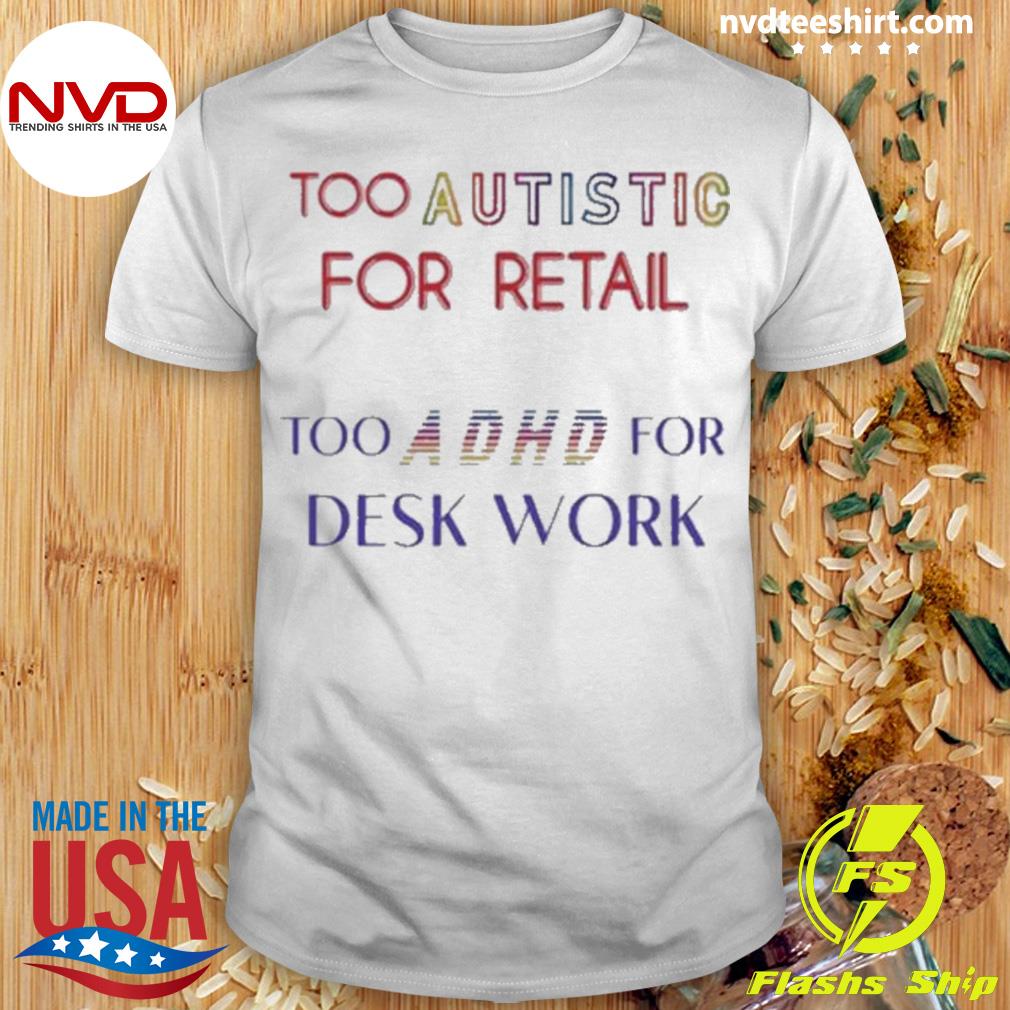 Too Autistic For Retail Too Adhd For Desk Work Shirt