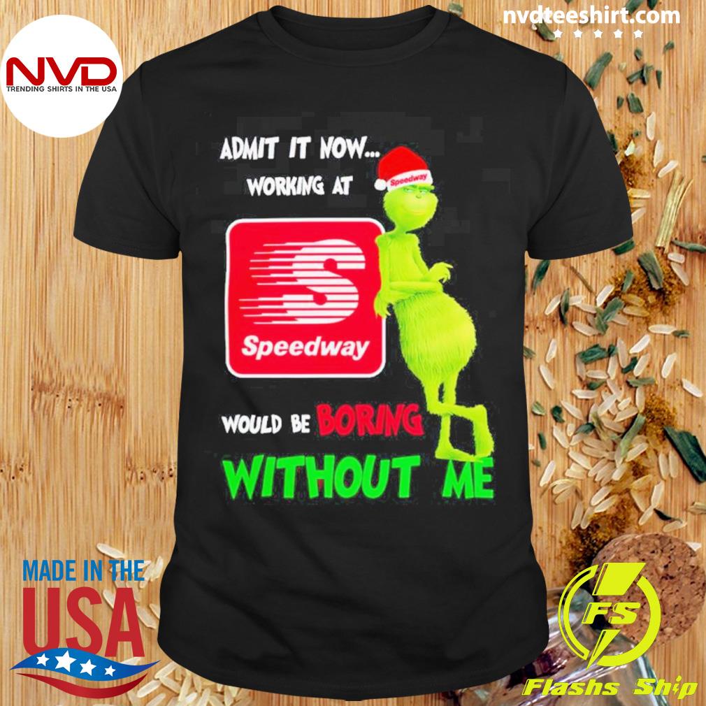 Top Santa Grinch Admit It Now Working At Speedway Would Be Boring Without Me Merry Christmas Shirt