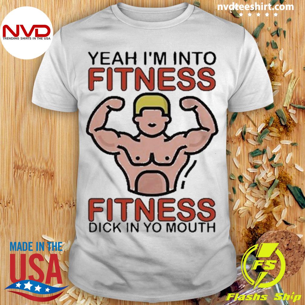 Yeah I'm Into Fitness Fitness Dick In Yo Mouth Shirt