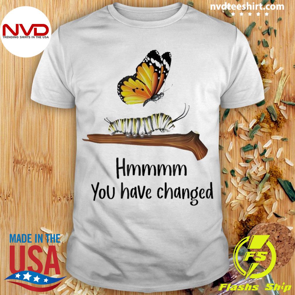 You Have Changed Butterfly Butterflies Meme Shirt