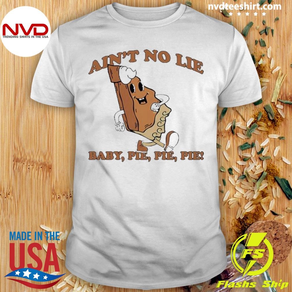 Ain’t No Lie Baby Pie Pie Pie Shirt