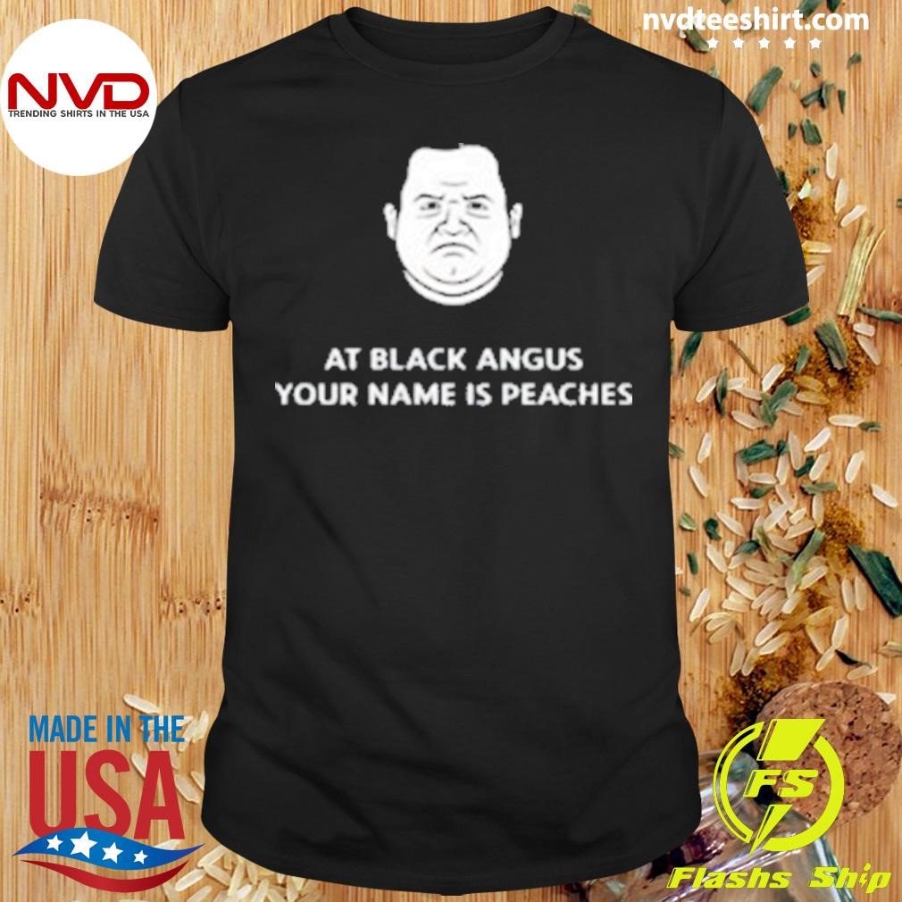 At Black Angus Your Name Is Peaches Limited Shirt