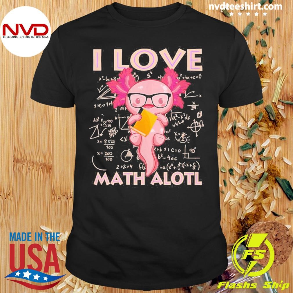 Axolotl I Love Math Alotl Shirt