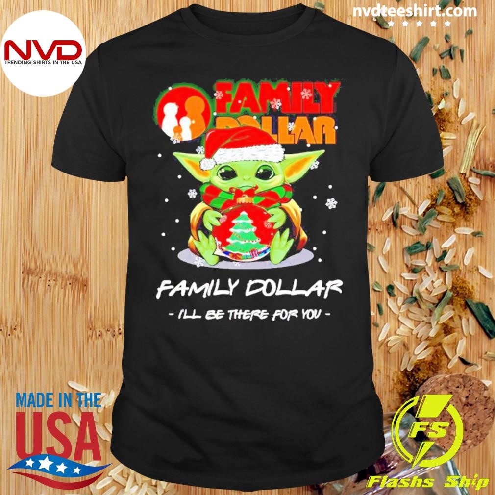 Baby Yoda Family Dollar I’ll Be There For You Christmas Shirt
