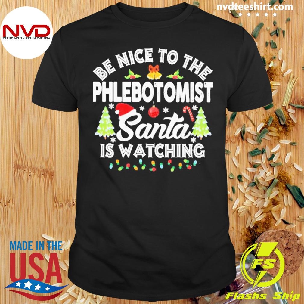 Be Nice To The Phlebotomist Santa Is Watching Christmas Shirt