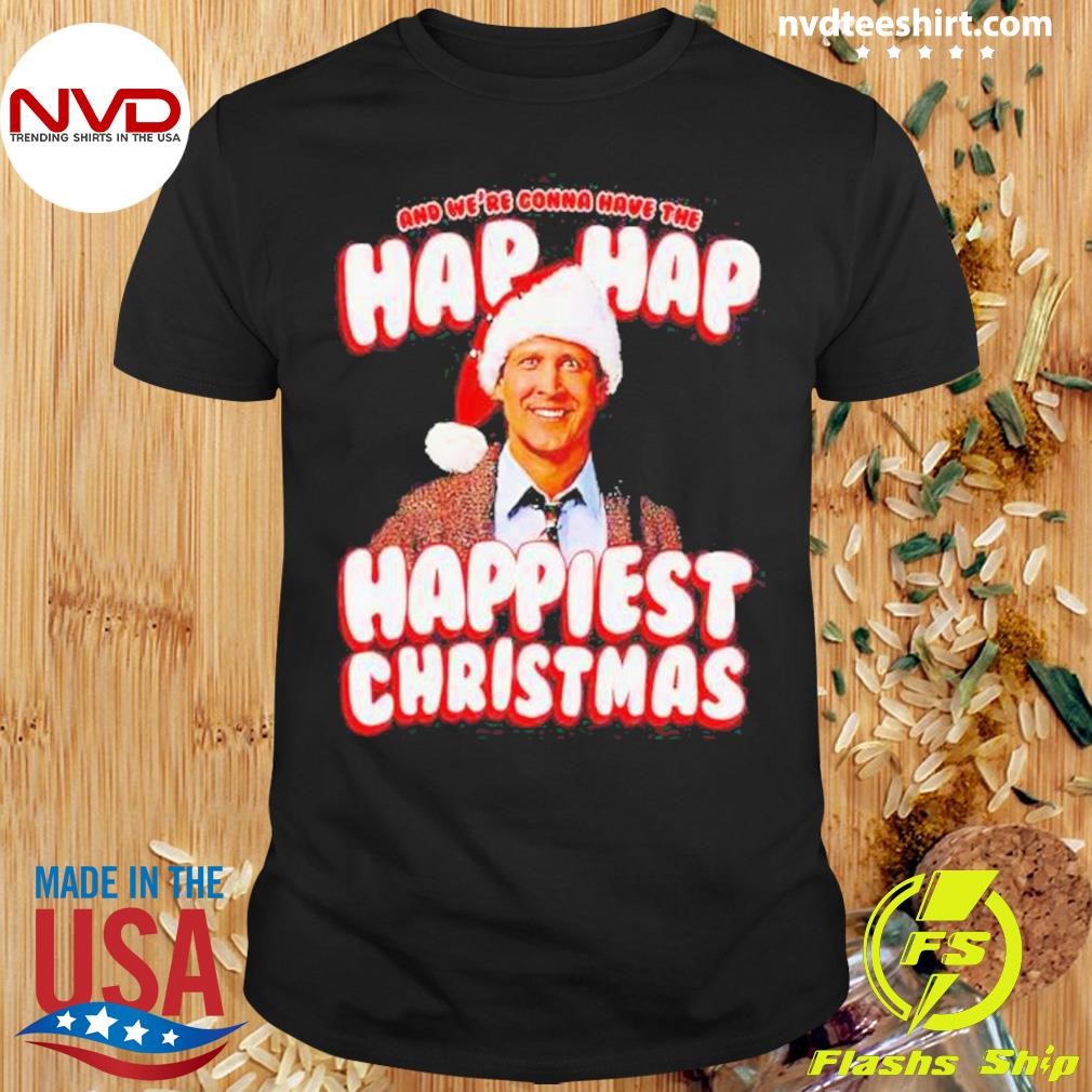 Clark Griswold And We're Gonna Have The Hap Hap Happiest Christmas Shirt
