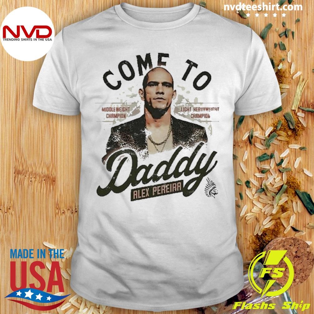 Come To Daddy Alex Pereira Shirt
