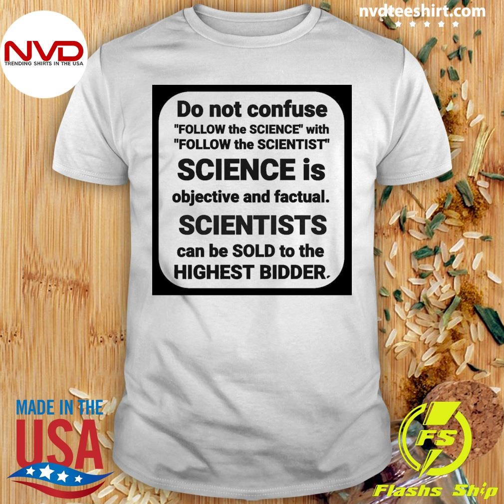 Do Not Confuse Follow The Science With Follow The Scientist Is Objective And Factual Shirt