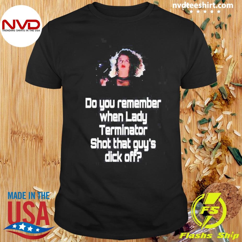 Do You Remember When Lady Terminator Shot That Guys Dick Off Shirt