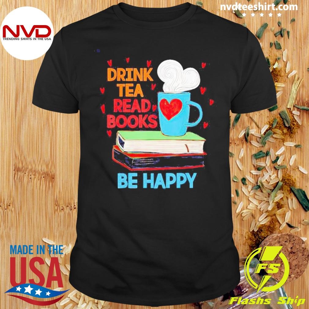 Drink Tea Read Books Be Happy Shirt