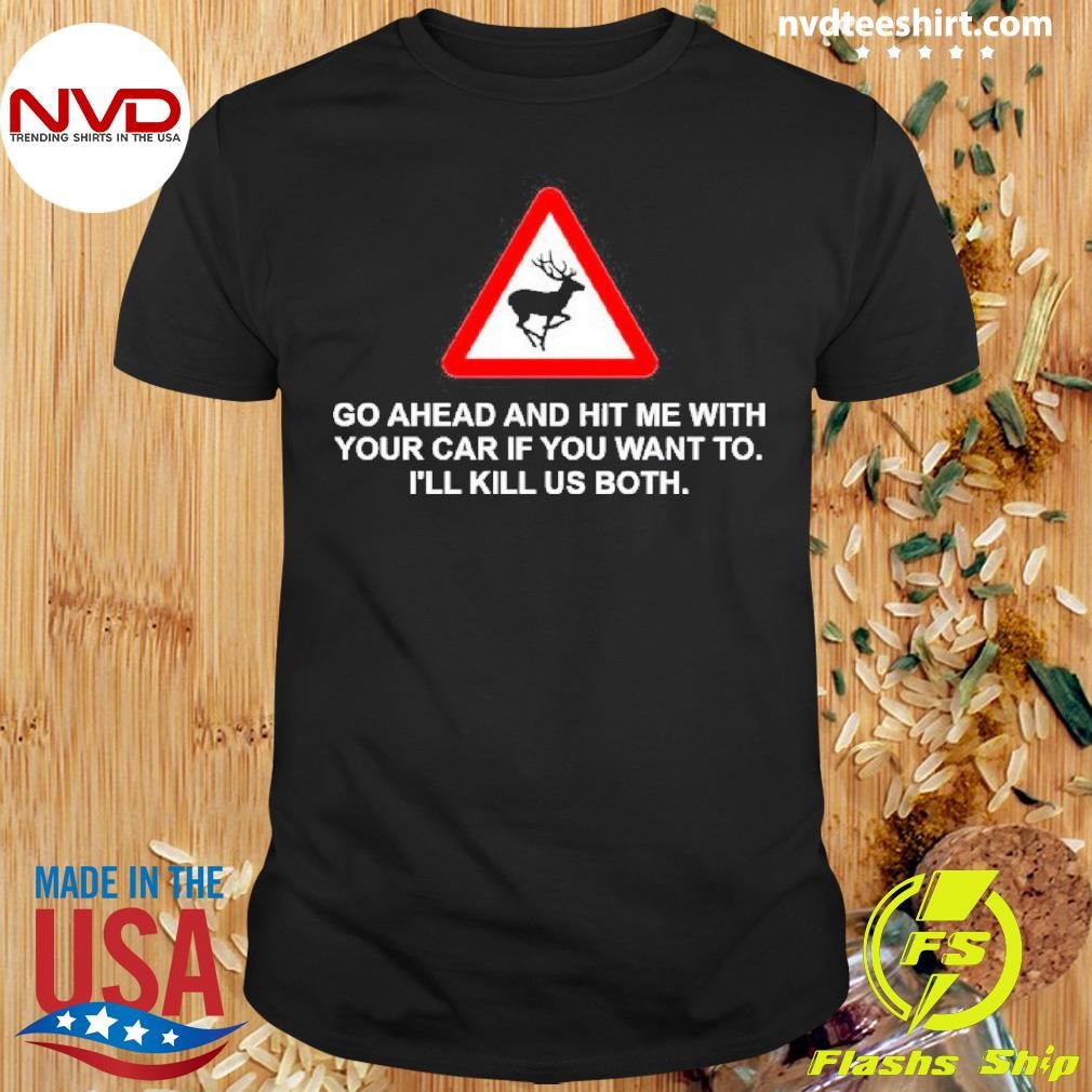 Go Ahead And Hit Me With Your Car If You Want To I'Ll Kill Us Both Shirt