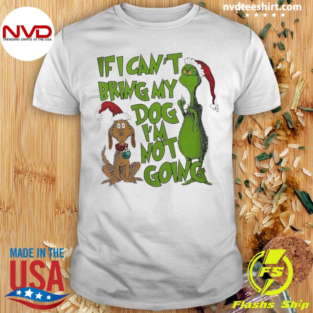 Grinch If I Can’t Bring My Dog I’m Not Going Christmas Shirt