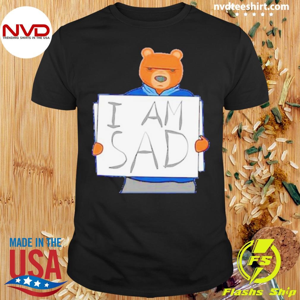 I Am Sad Bears Shirt