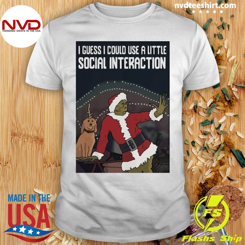 I Guess I Could Use A Little Social Interaction Grinch Christmas Shirt