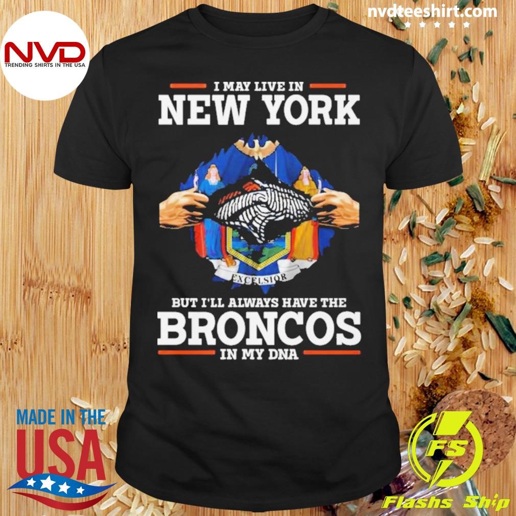 I May Live In New York But I’ll Always Have The Broncos In My Dna Shirt