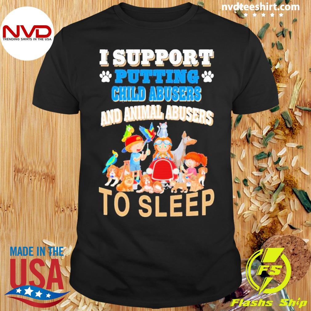 I Support Putting Child Abusers And Animal Abusers To Sleep Shirt