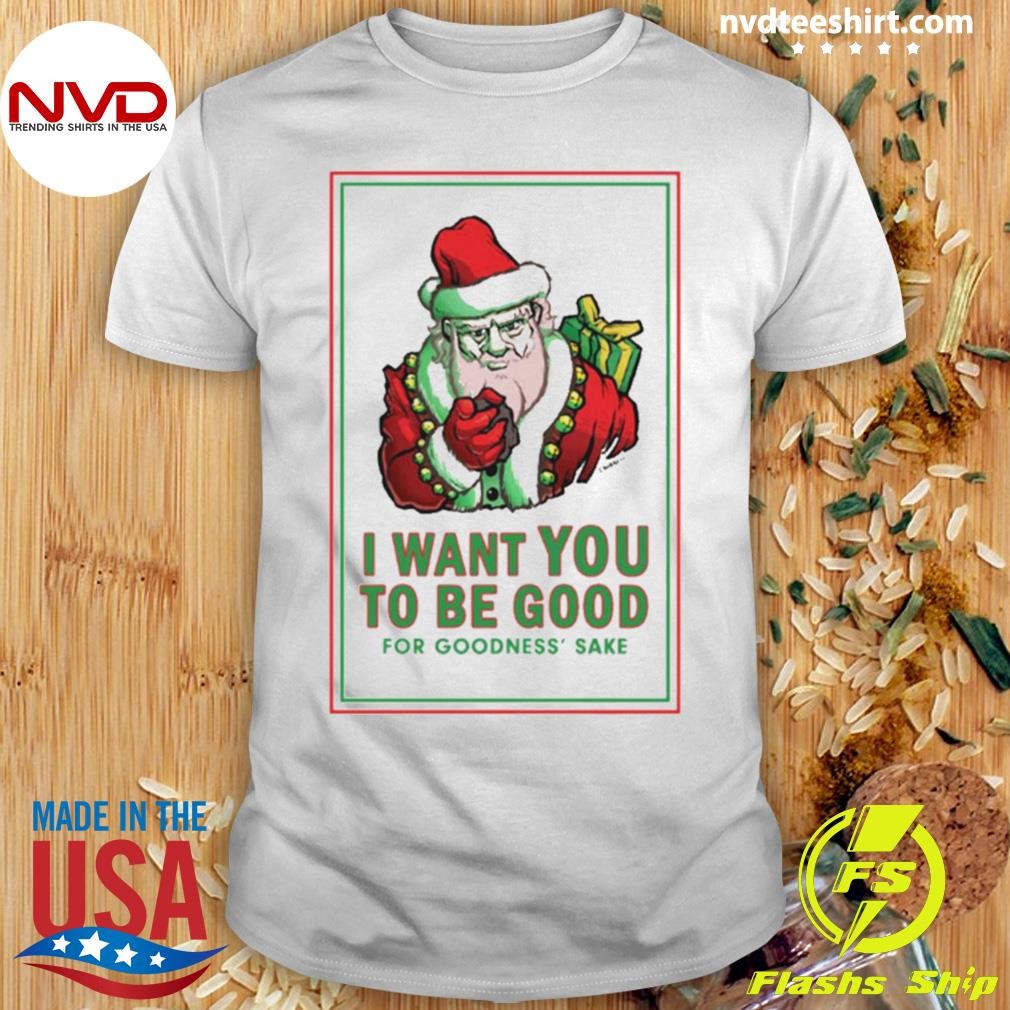 I Want You To Be Good For Goodness' Sake Christmas Shirt