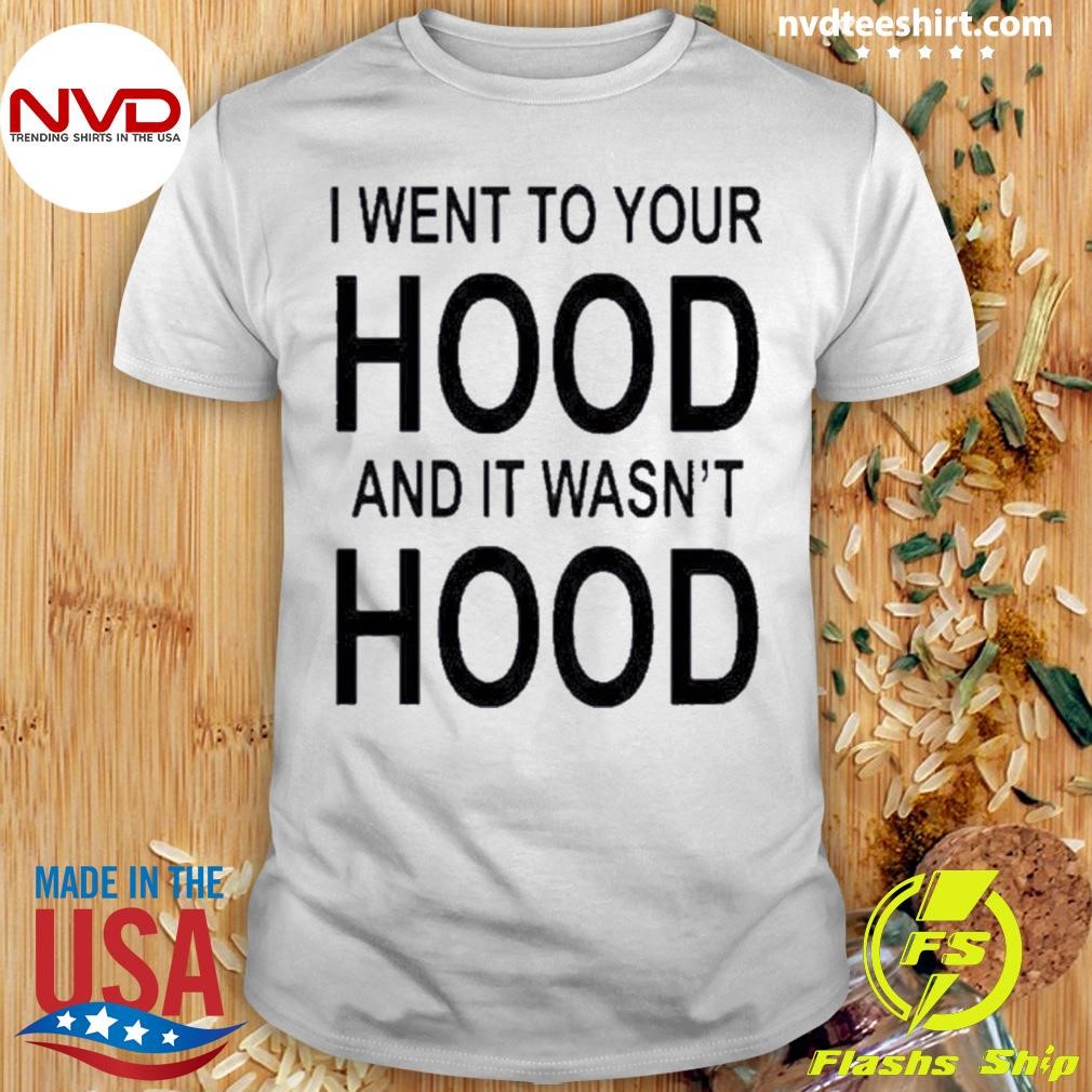 I Went To Your Hood And It Wasn’t Hood 2023 Shirt