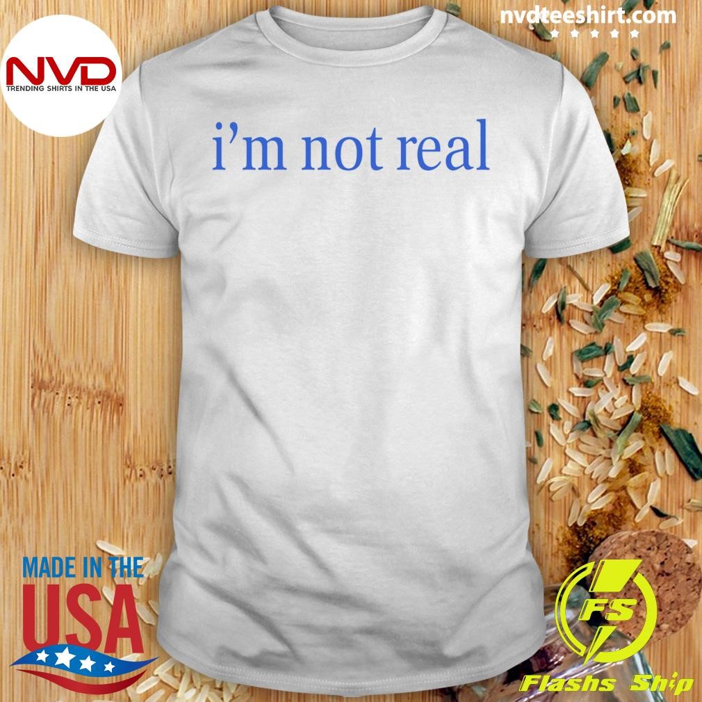 I'm Not Real Shirt
