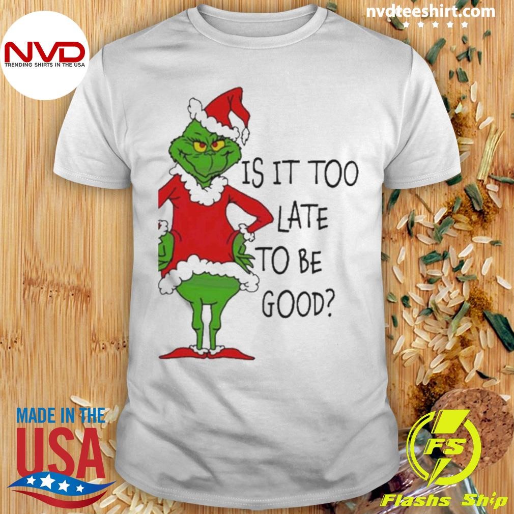 Is It Too Late To Be Good Grinch Santa Vibe Christmas Shirt