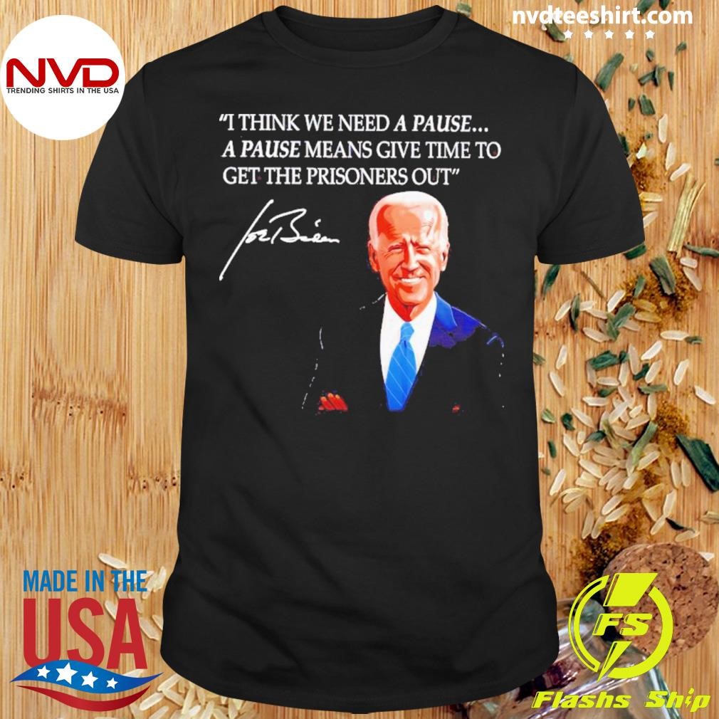 Joe Biden I Think We Need A Pause A Pause Means Give Time Shirt