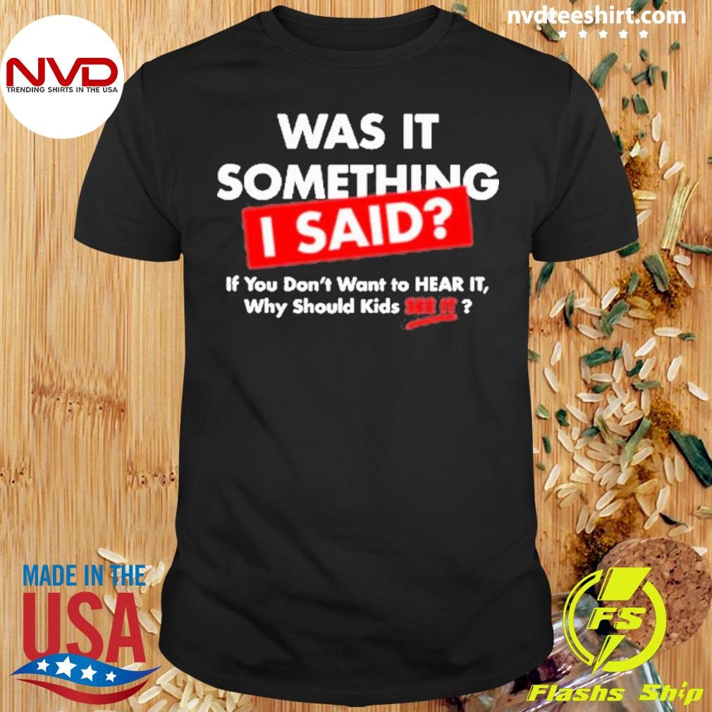 John K. Amanchukwu Sr Wearing Was It Something I Said If You Don’t Want To Hear It Why Should Kids See It Shirt