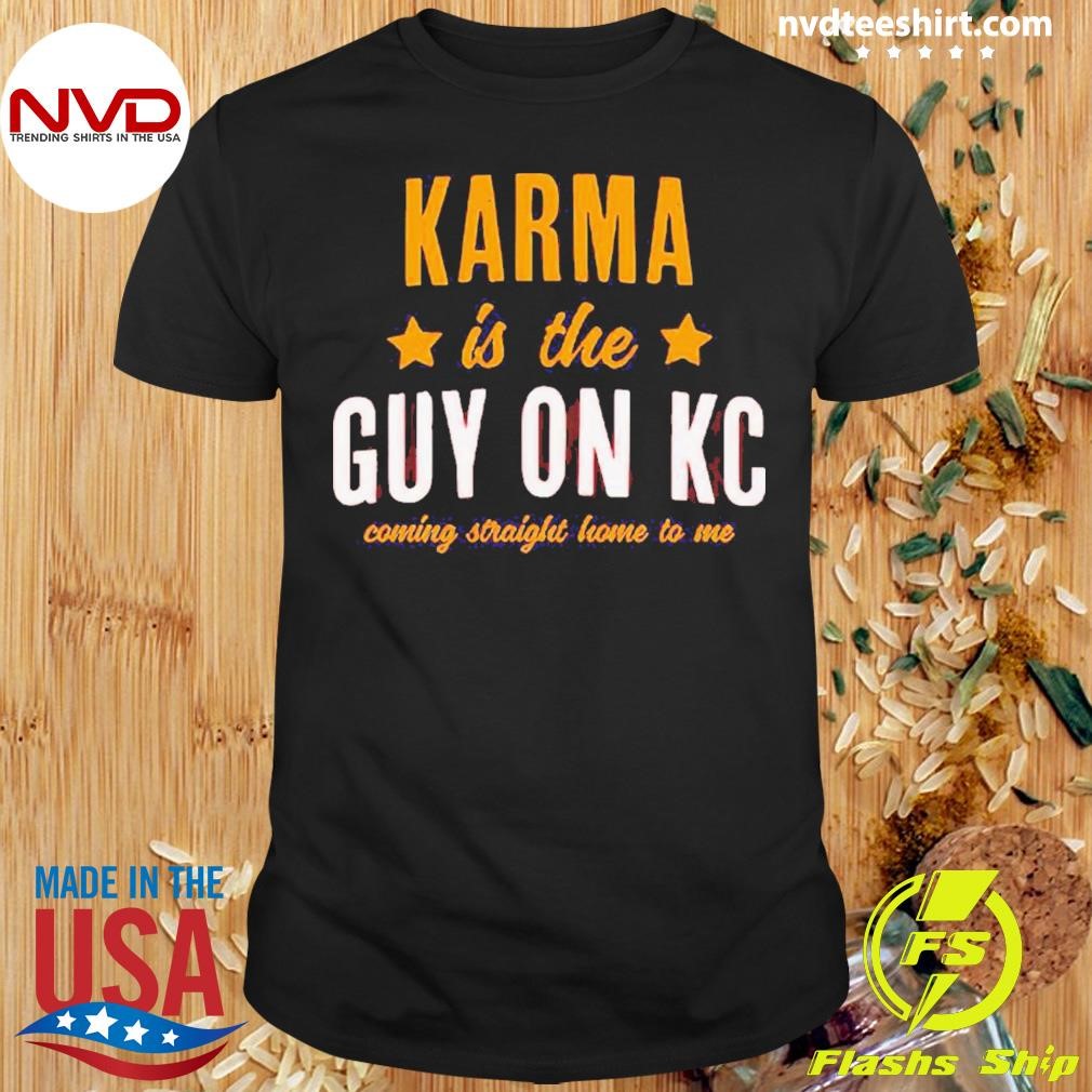 Karma Is The Guy On Kc Coming Straight Home To Me Shirt