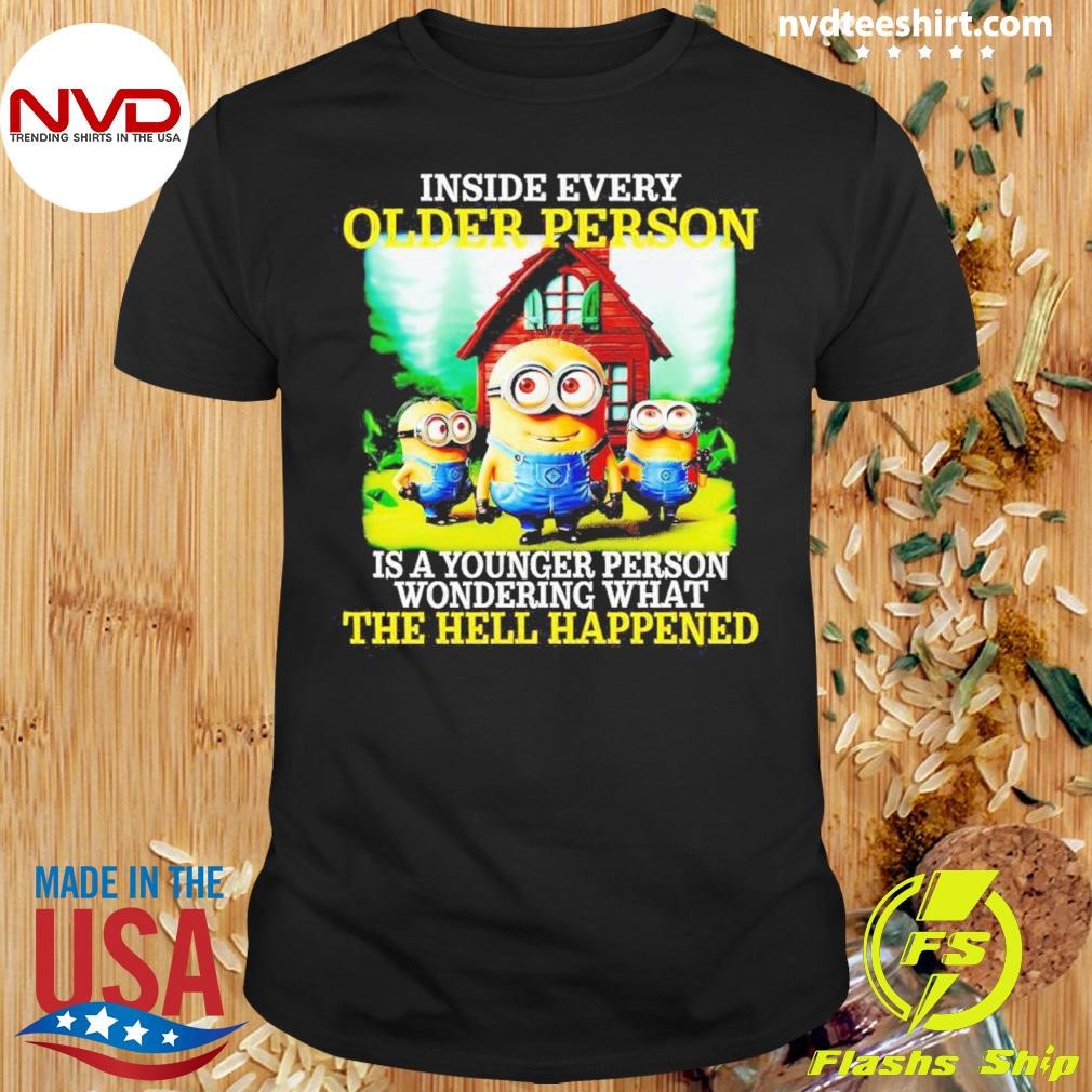 Minion Inside Every Older Person Is A Young Wondering That The Hell Happened Shirt