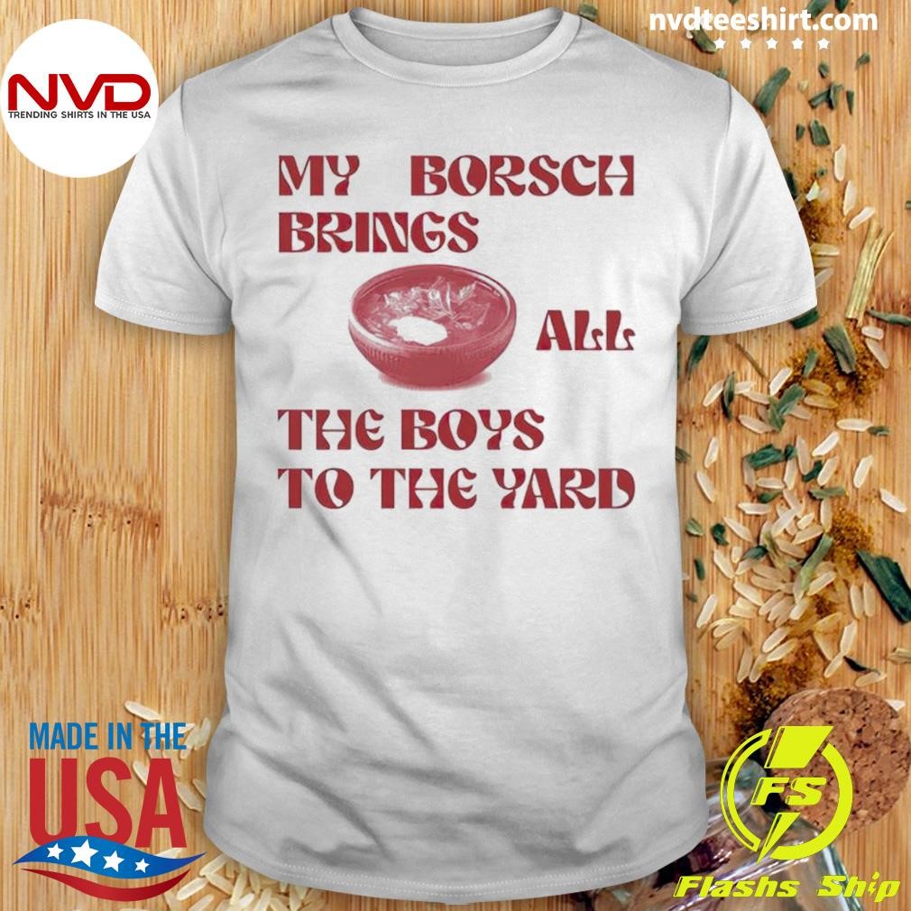 My Borsch Brings All The Boys To The Yard Limited Shirt