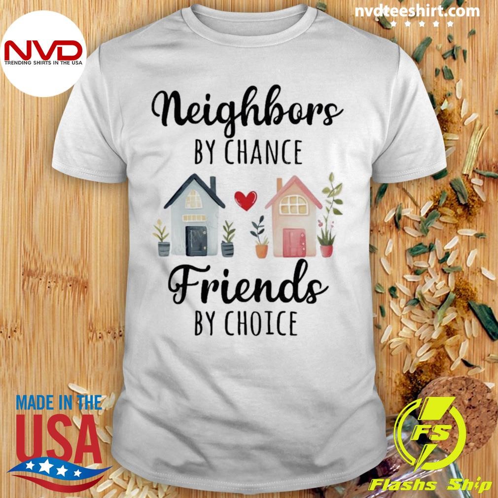Neighbor By Chance Friends By Choice Shirt