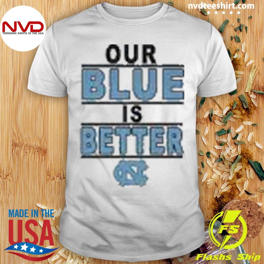 North Carolina Tar Heels Our Blue Is Better Shirt