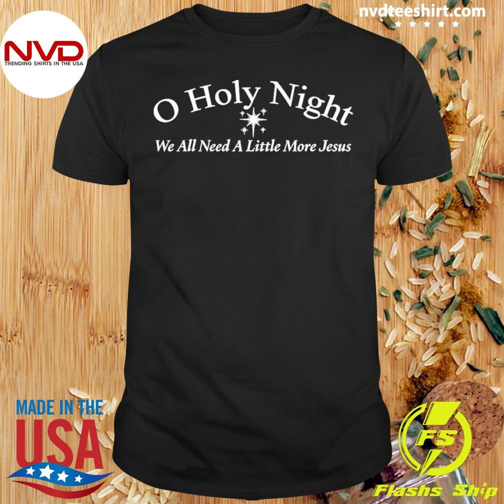 O Holy Night We All Need A Little More Jesus Christmas Shirt