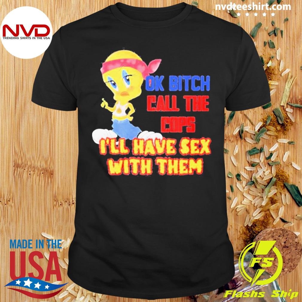 Ok Bitch Call The Cops I’ll Have Sex With Them Shirt