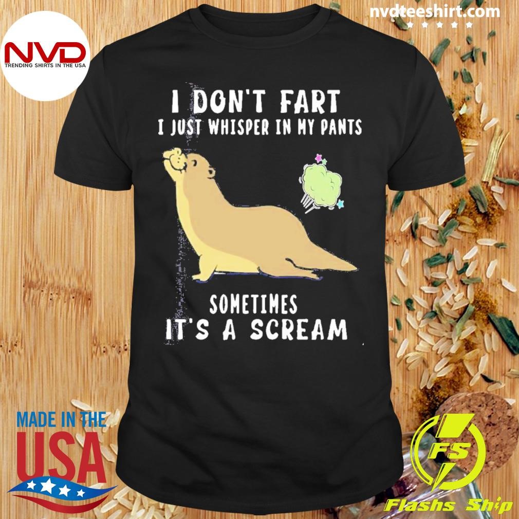 Otter I Don’t Fart I Just Whisper In My Pants Sometimes It’s A Scream Shirt