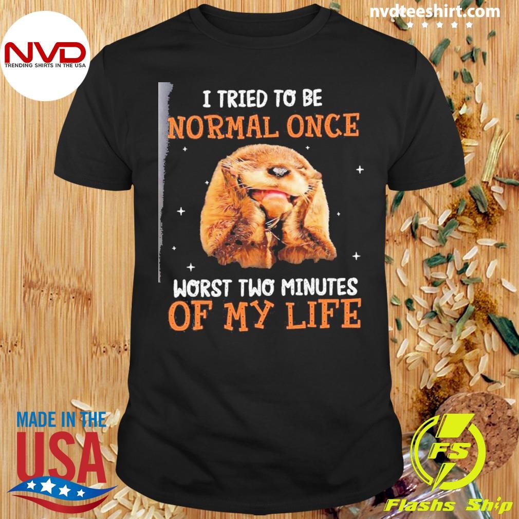 Otter I Tried To Be Normal Once Worst Two Minutes Of My Life Shirt