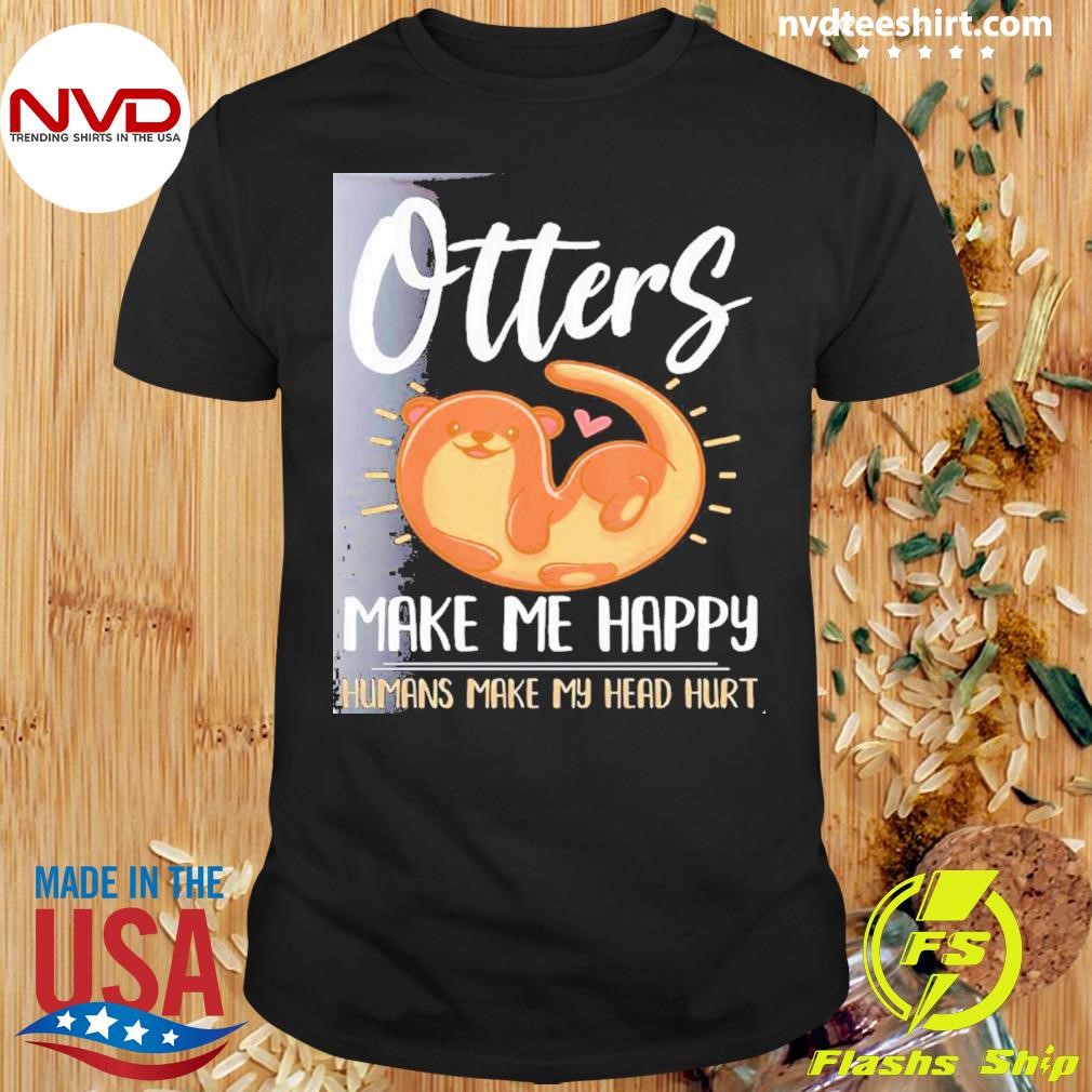 Otter Otters Make Me Happy Humans Make My Head Hurt Shirt