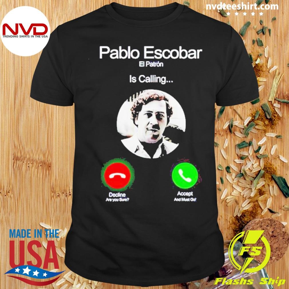 Pablo Escobar El Patron Is Calling Decline Are You Sure Accept And Must Go Shirt