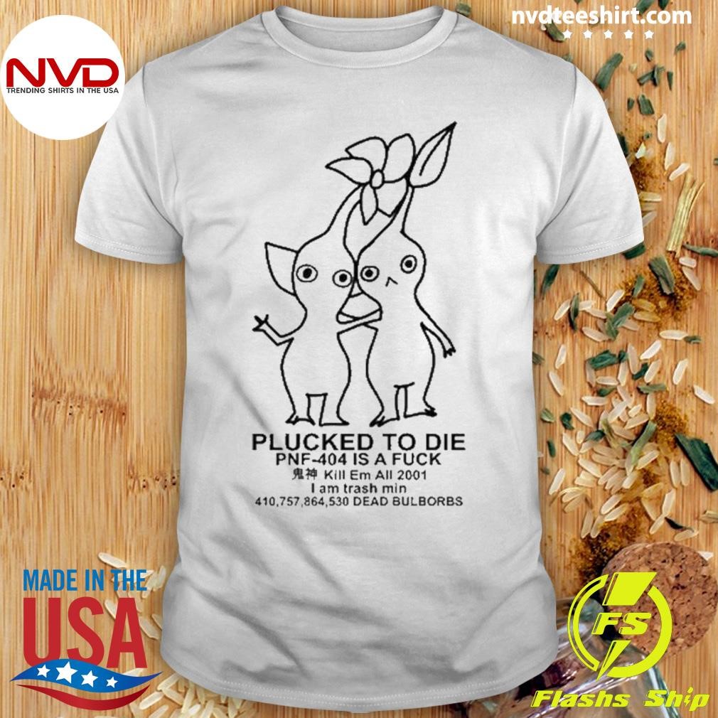 Plucked To Die Pnf 404 Is A Fuck Kill Em All 2001 I Am Trash Min Dead Bulbords Shirt