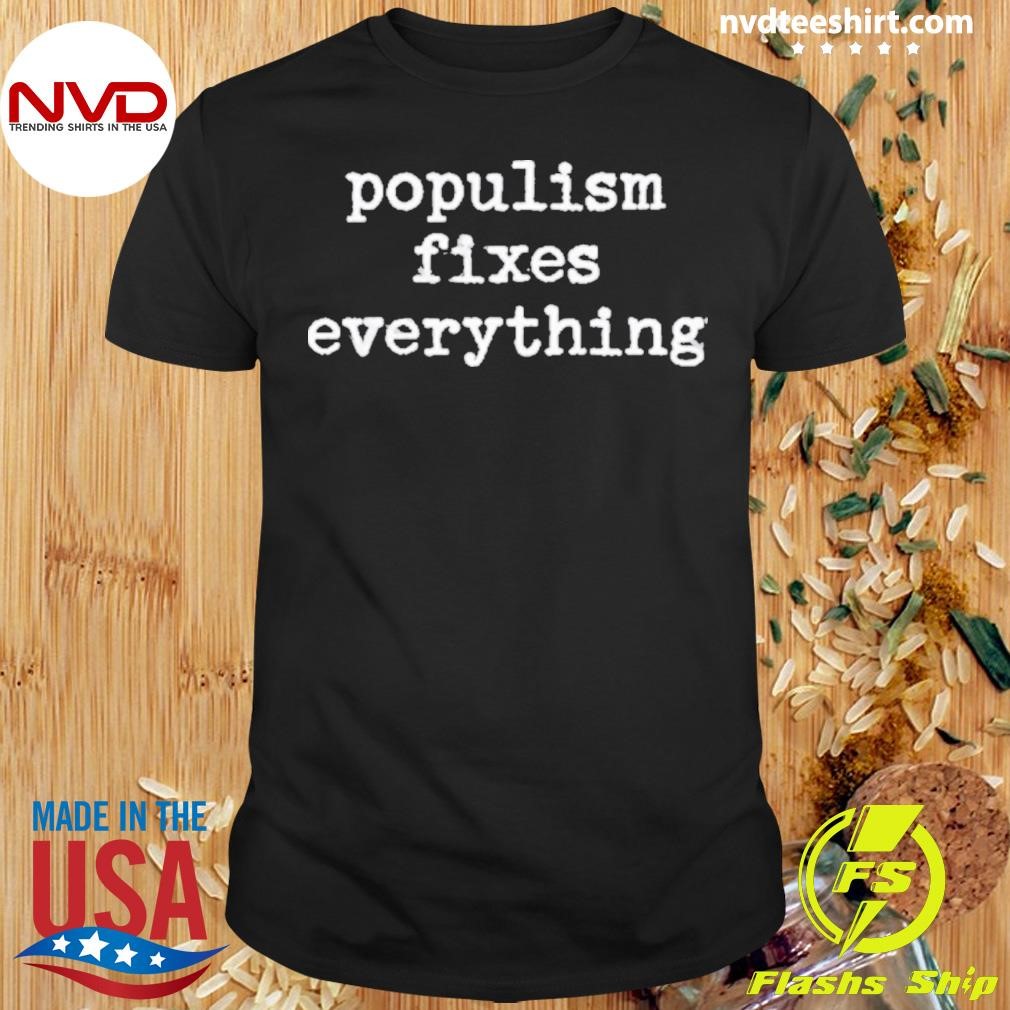 Populism Fixes Everything Shirt