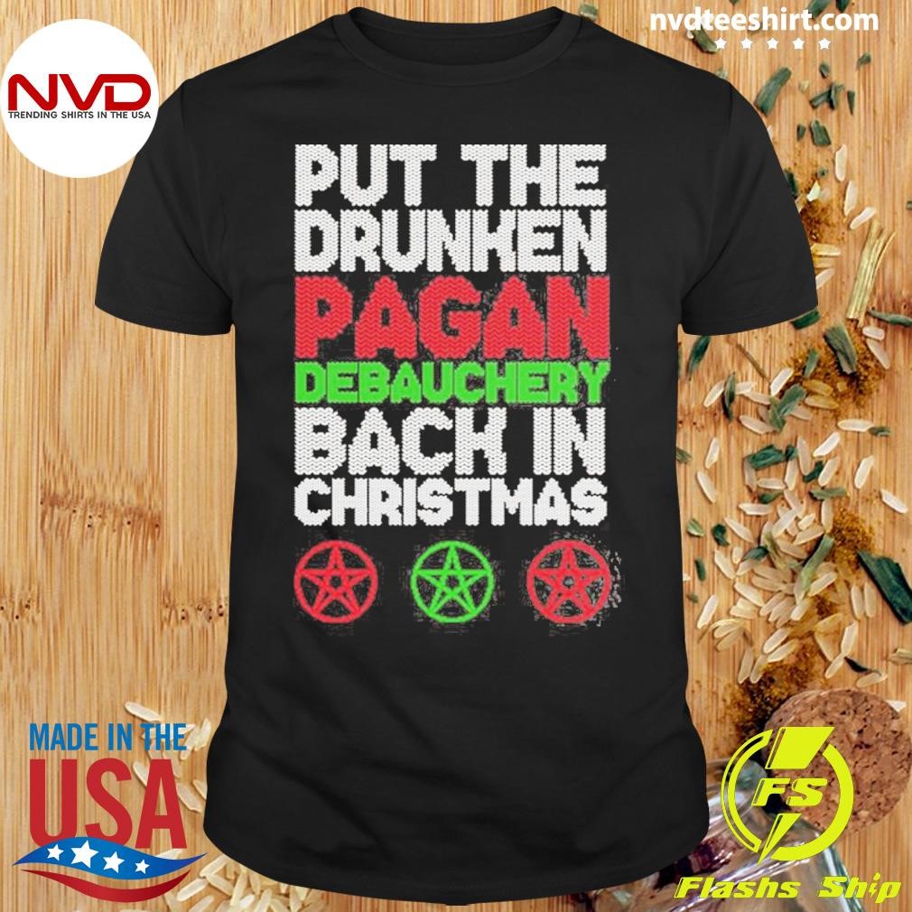 Put The Drunken Pagan Debauchery Christmas Shirt